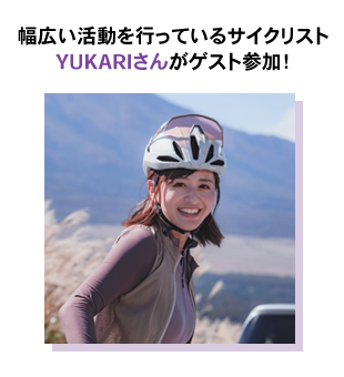 幅広い活動を行っているサイクリスト、YUKARIさんがゲスト参加！