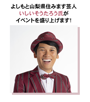 よしもと山梨県住みます芸人いしいそうたろう氏がイベントを盛り上げます！